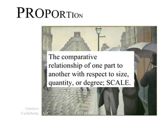 P R O P O R T I O N The comparative relationship of one part to another with respect to size, quantity, or degree; SCALE.  Gustave Caillebotte 