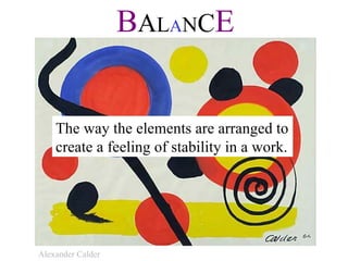 B A L A N C E The way the elements are arranged to create a feeling of stability in a work.  Alexander Calder 