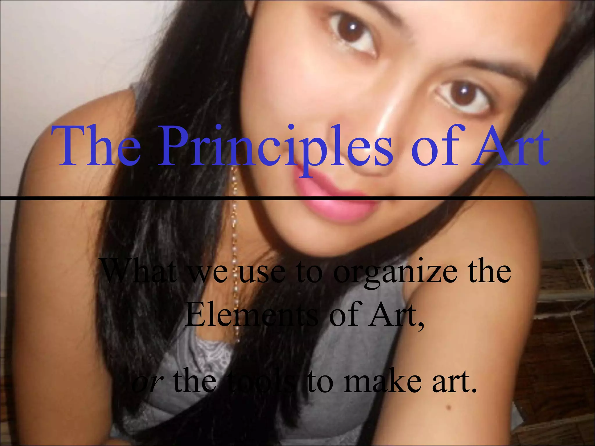 The Principles of Art
  What we use to organize the
       Elements of Art,
    or the tools to make art.
 