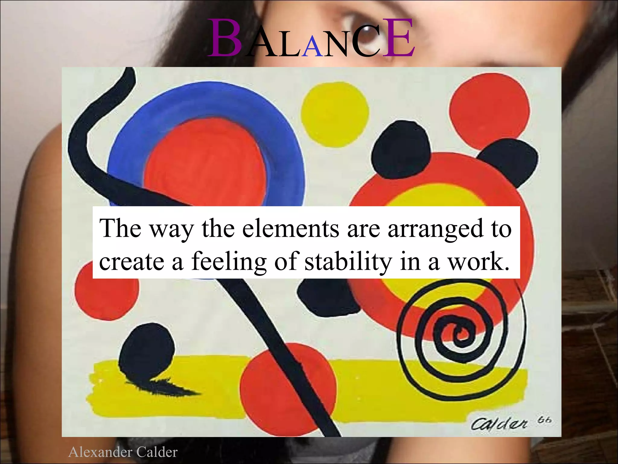 B A L AN C E


    The way the elements are arranged to
    create a feeling of stability in a work.




Alexander Calder
 