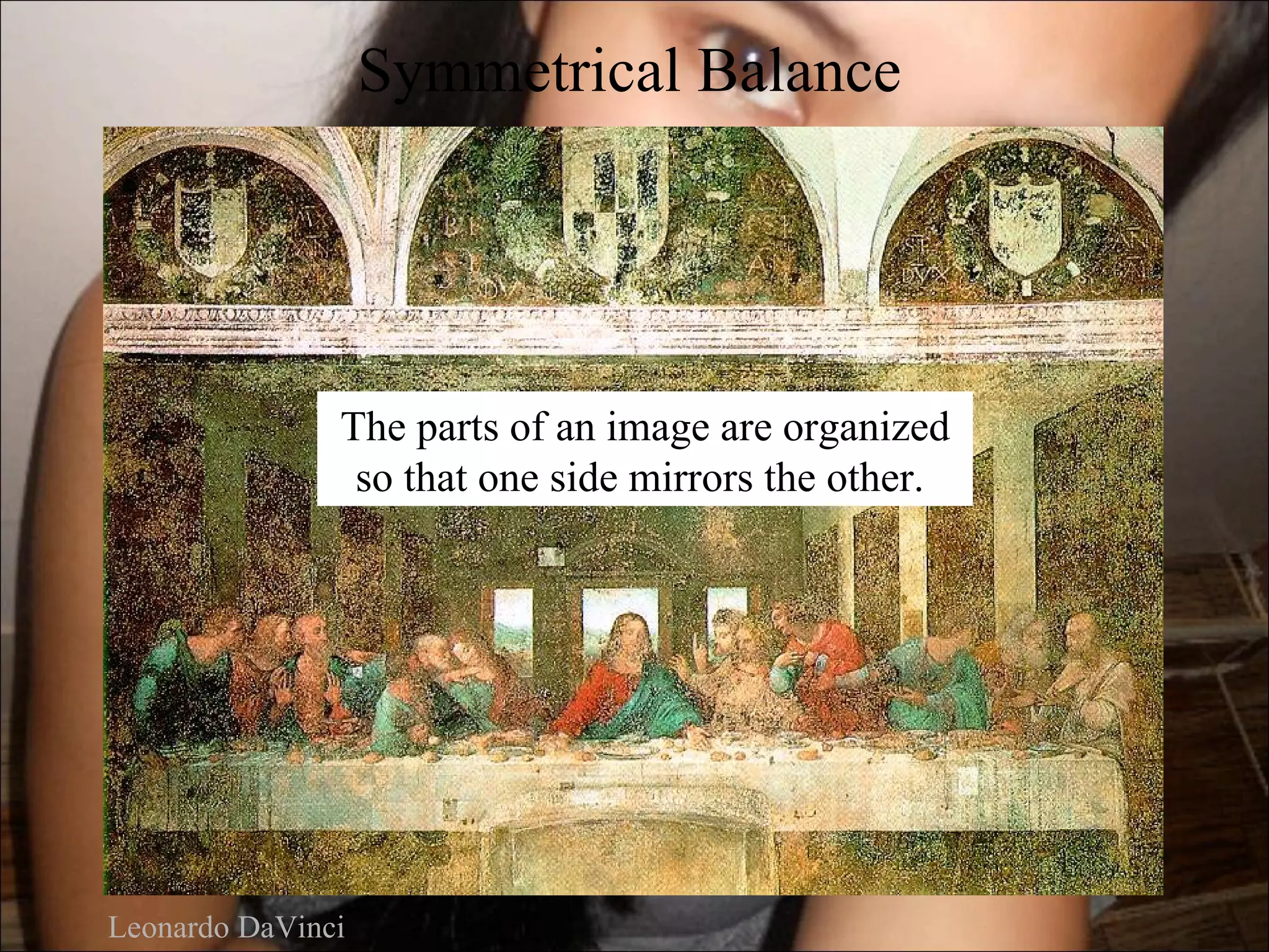 Symmetrical Balance




               The parts of an image are organized
                so that one side mirrors the other.




Leonardo DaVinci
 