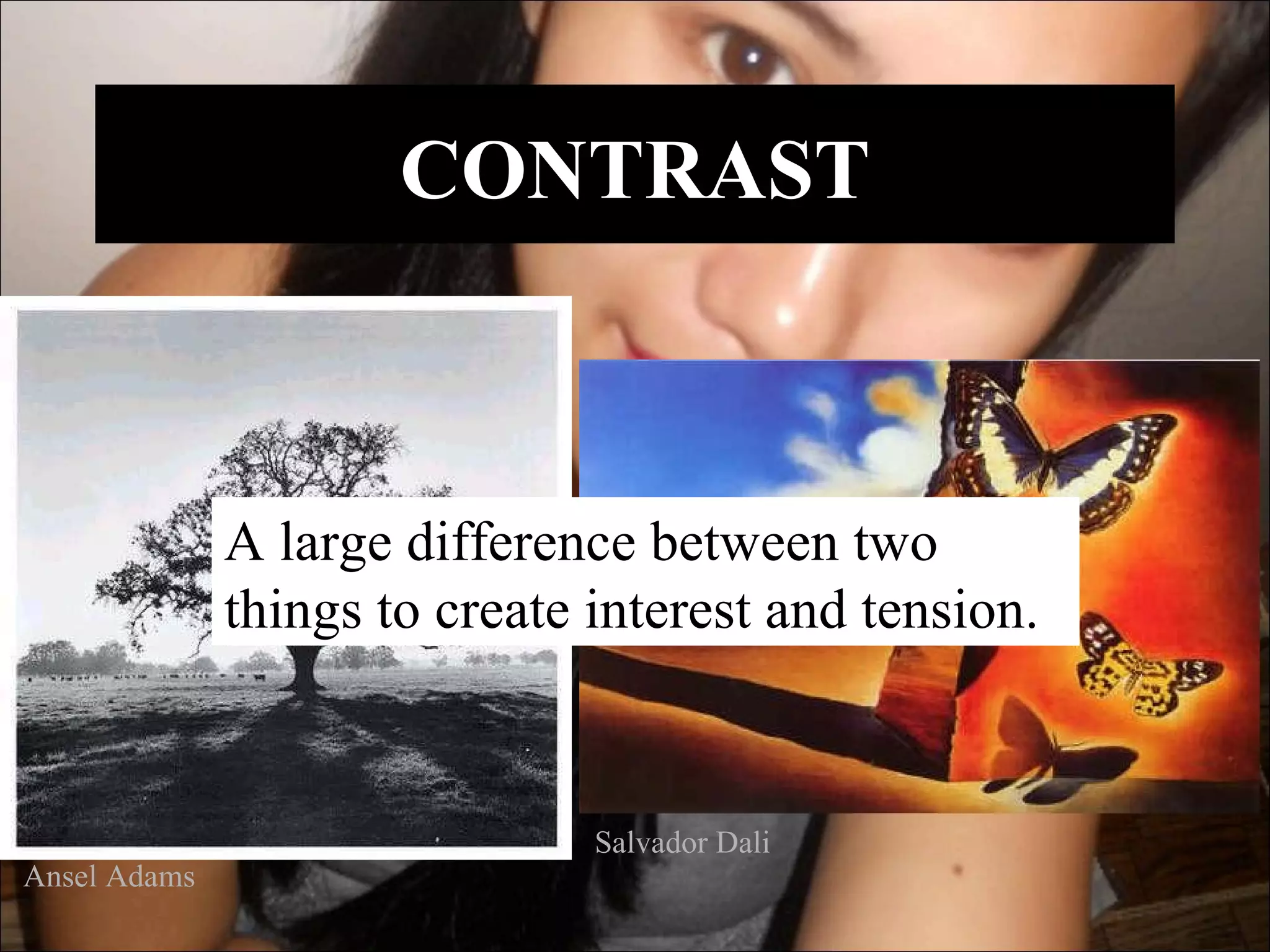 CONTRAST



              A large difference between two
              things to create interest and tension.


                               Salvador Dali
Ansel Adams
 