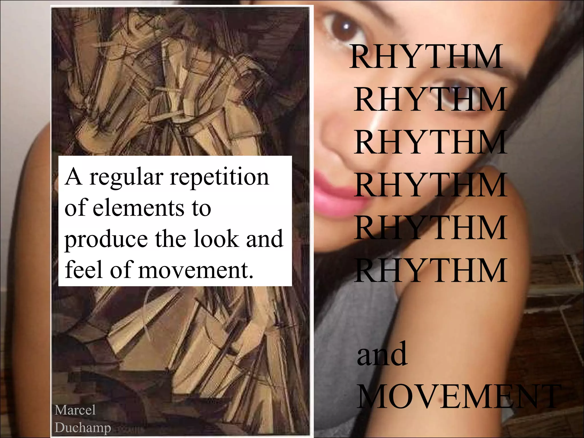 RHYTHM
                        RHYTHM
                        RHYTHM
 A regular repetition   RHYTHM
 of elements to
 produce the look and   RHYTHM
 feel of movement.      RHYTHM

                        and
Marcel                  MOVEMENT
Duchamp
 