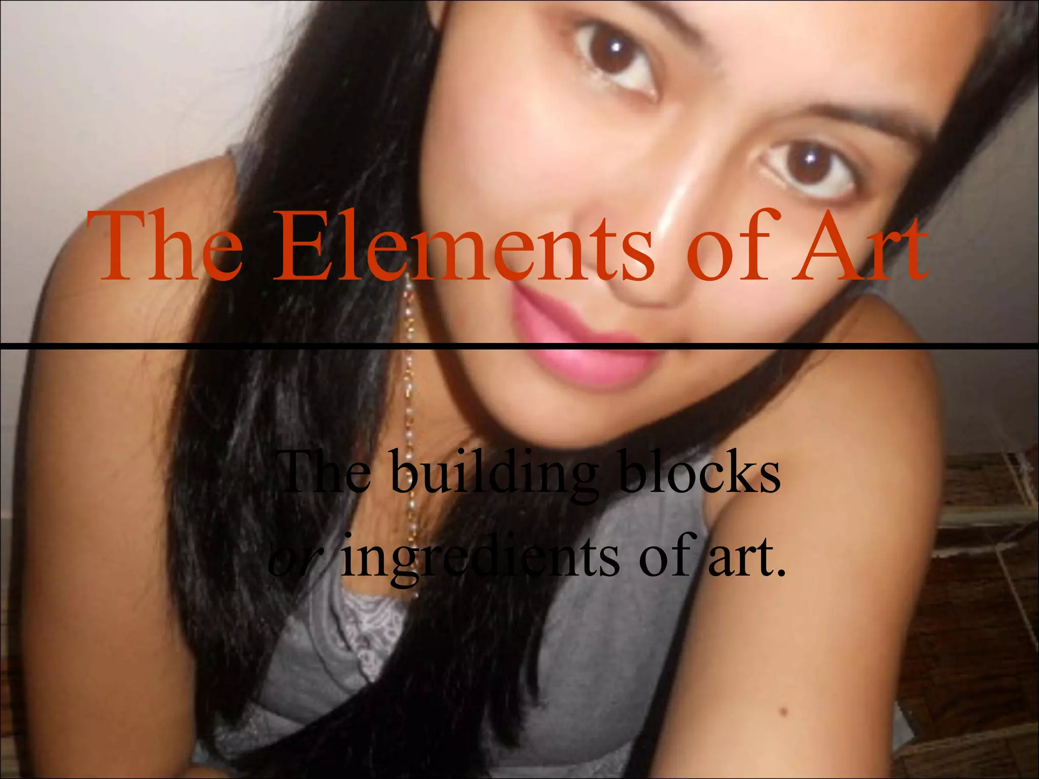 The Elements of Art

    The building blocks
    or ingredients of art.
 