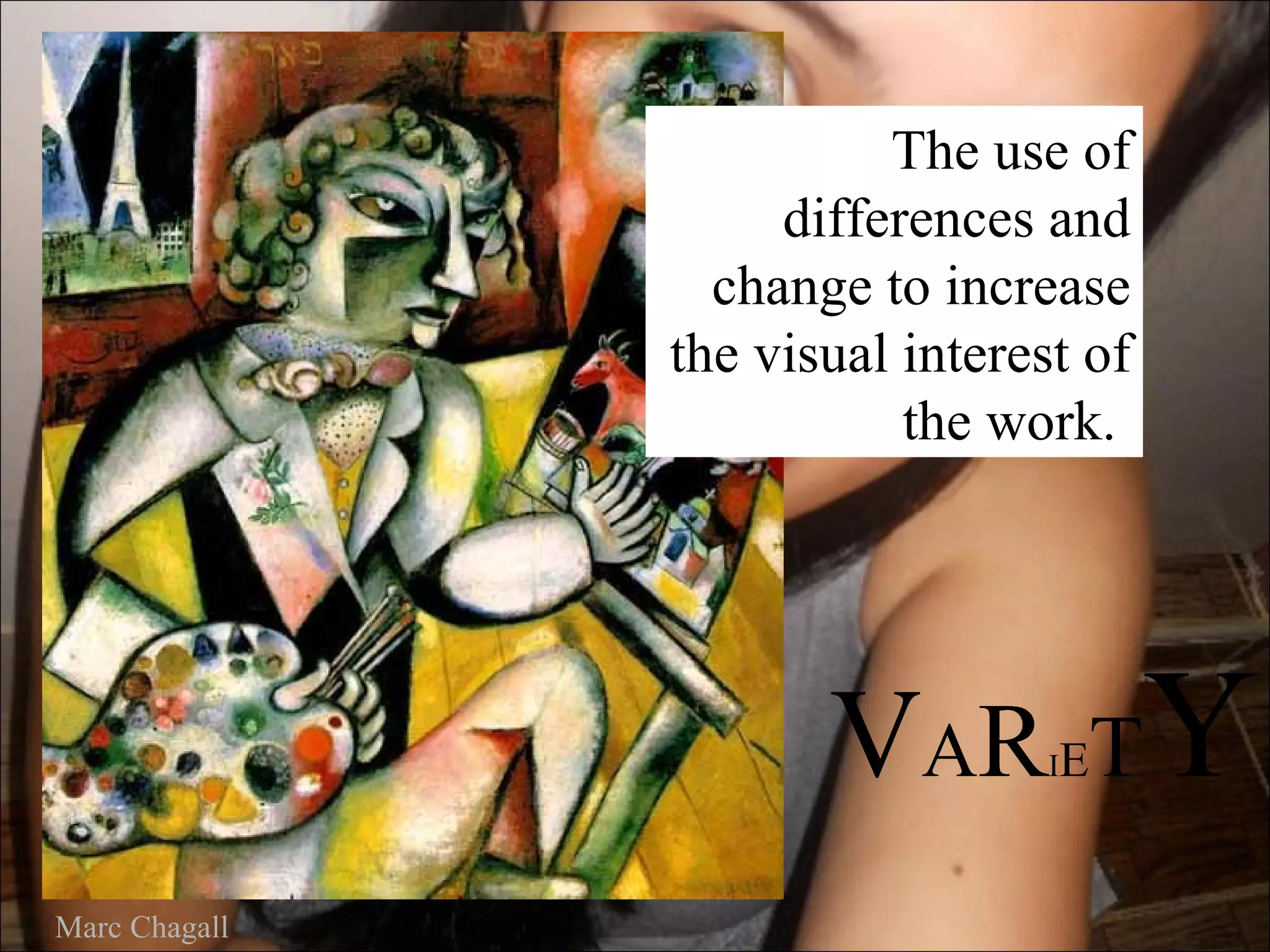 The use of
                    differences and
                 change to increase
               the visual interest of
                          the work.




                      VA R       IET    Y
Marc Chagall
 