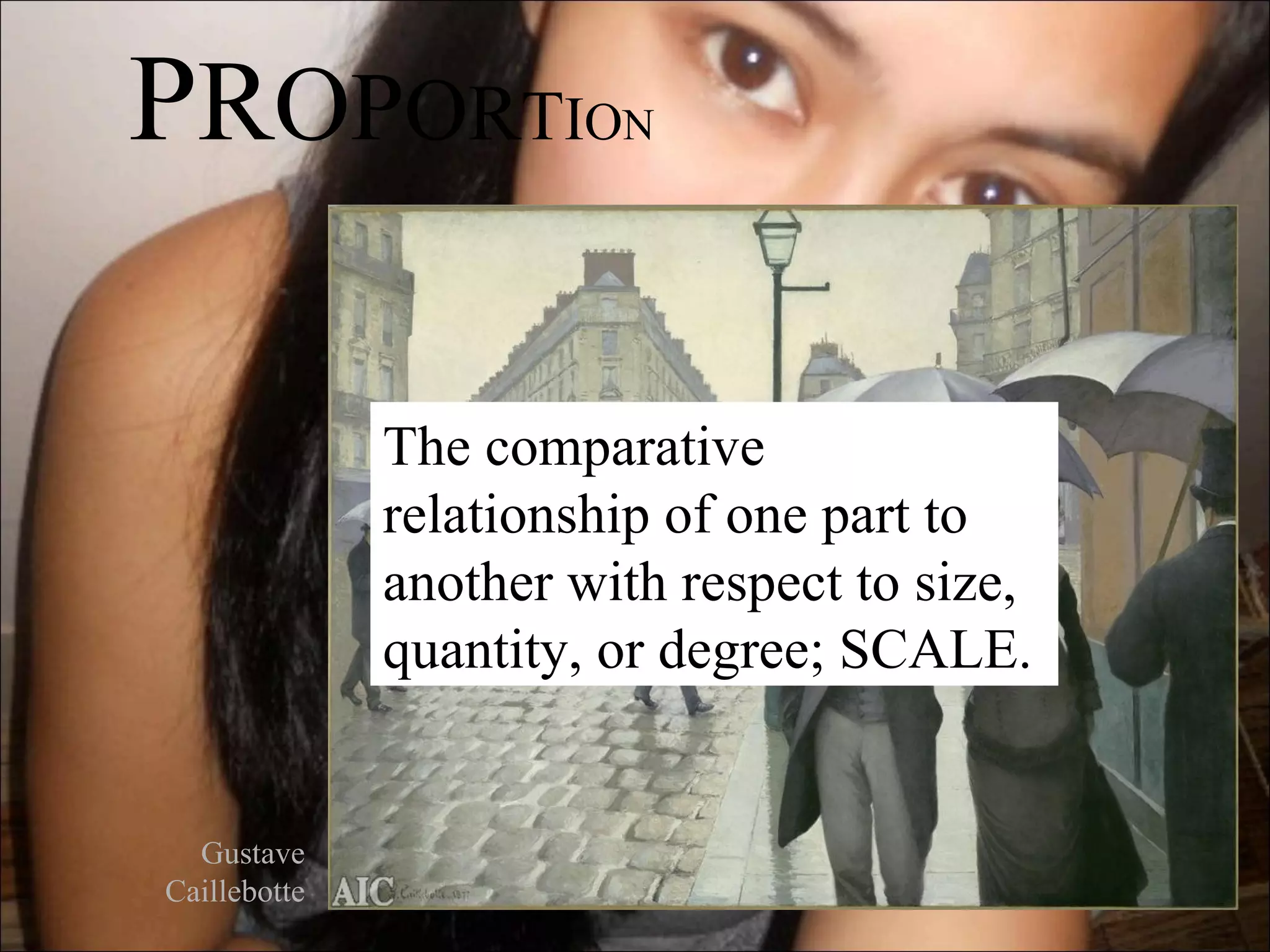 PROPORTIO               N




              The comparative
              relationship of one part to
              another with respect to size,
              quantity, or degree; SCALE.


  Gustave
Caillebotte
 