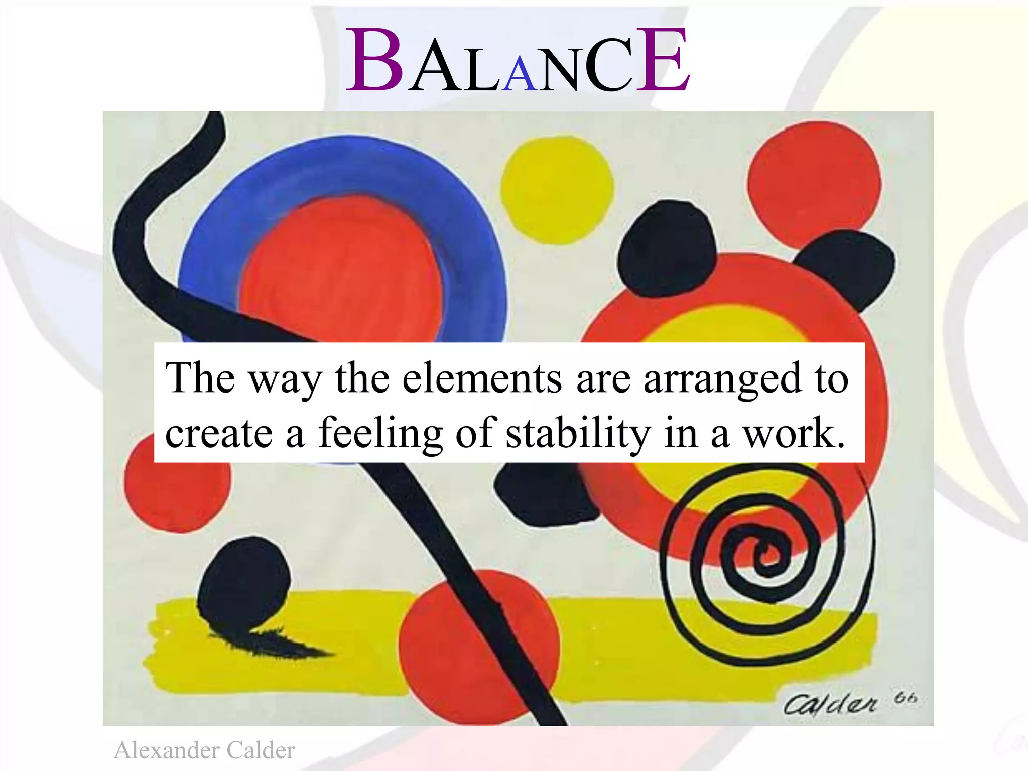 BALANCE
The way the elements are arranged to
create a feeling of stability in a work.
Alexander Calder
 