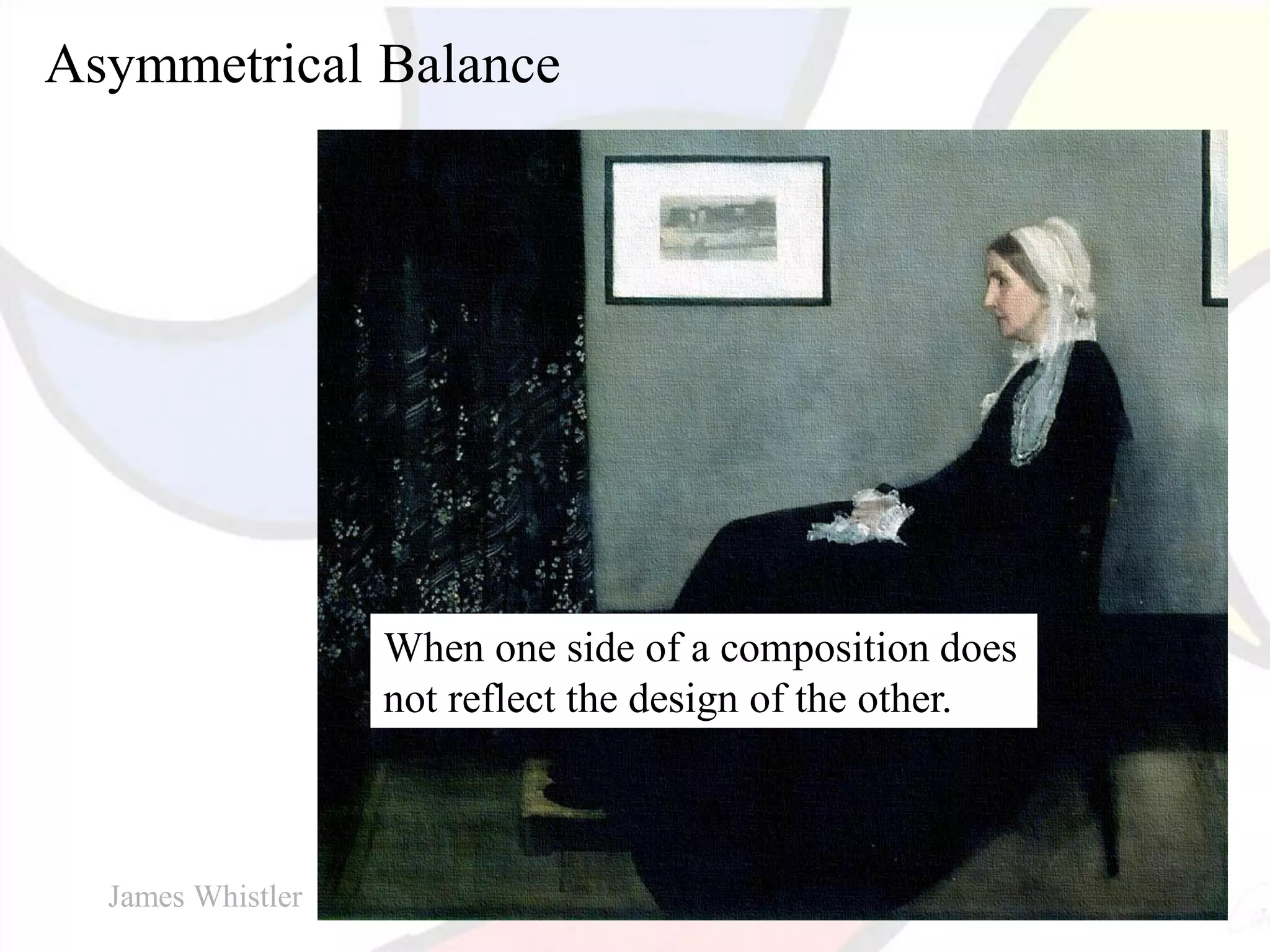 Asymmetrical Balance
When one side of a composition does
not reflect the design of the other.
James Whistler
 