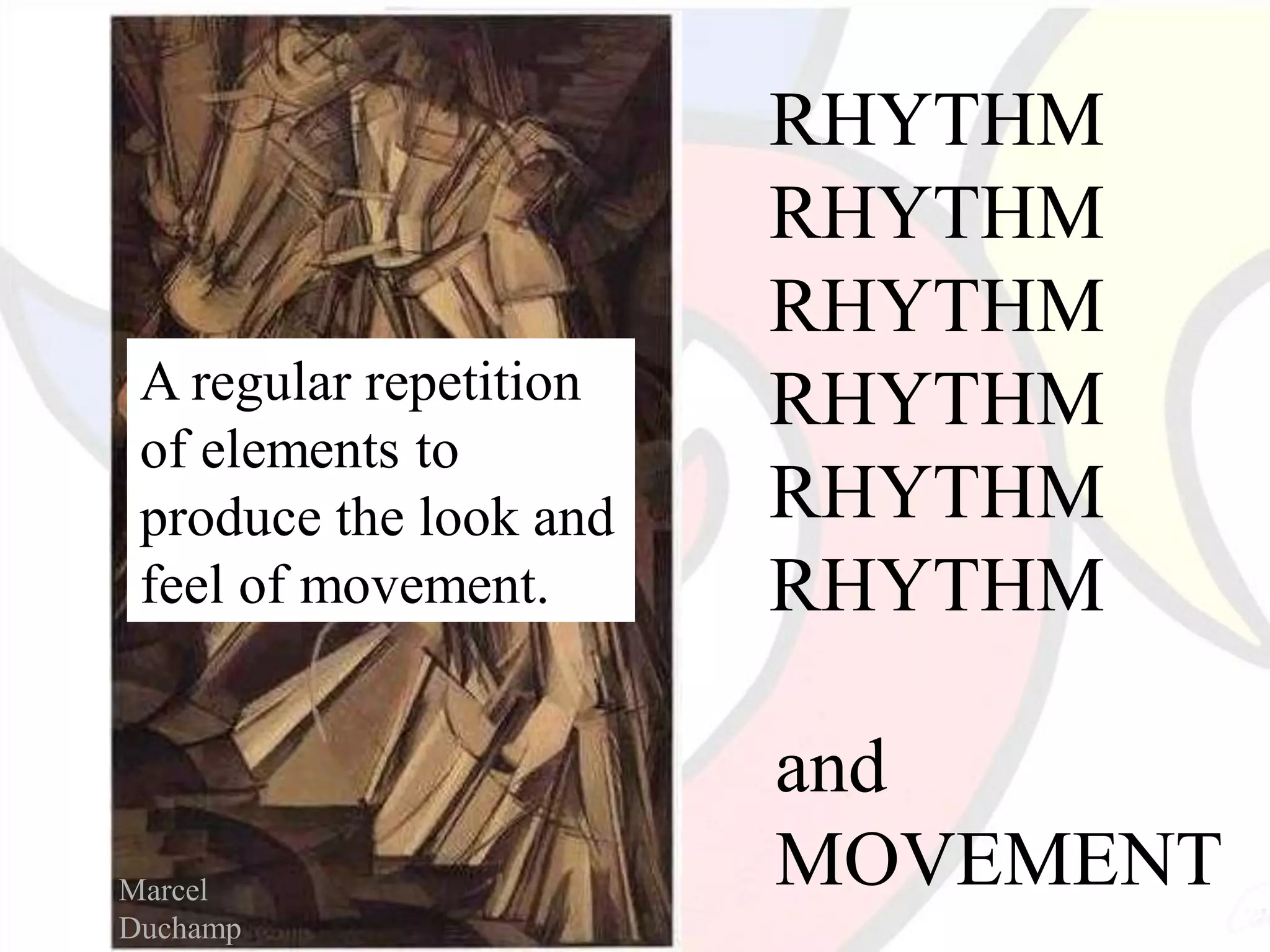 RHYTHM
RHYTHM
RHYTHM
RHYTHM
RHYTHM
RHYTHM
and
MOVEMENT
A regular repetition
of elements to
produce the look and
feel of movement.
Marcel
Duchamp
 