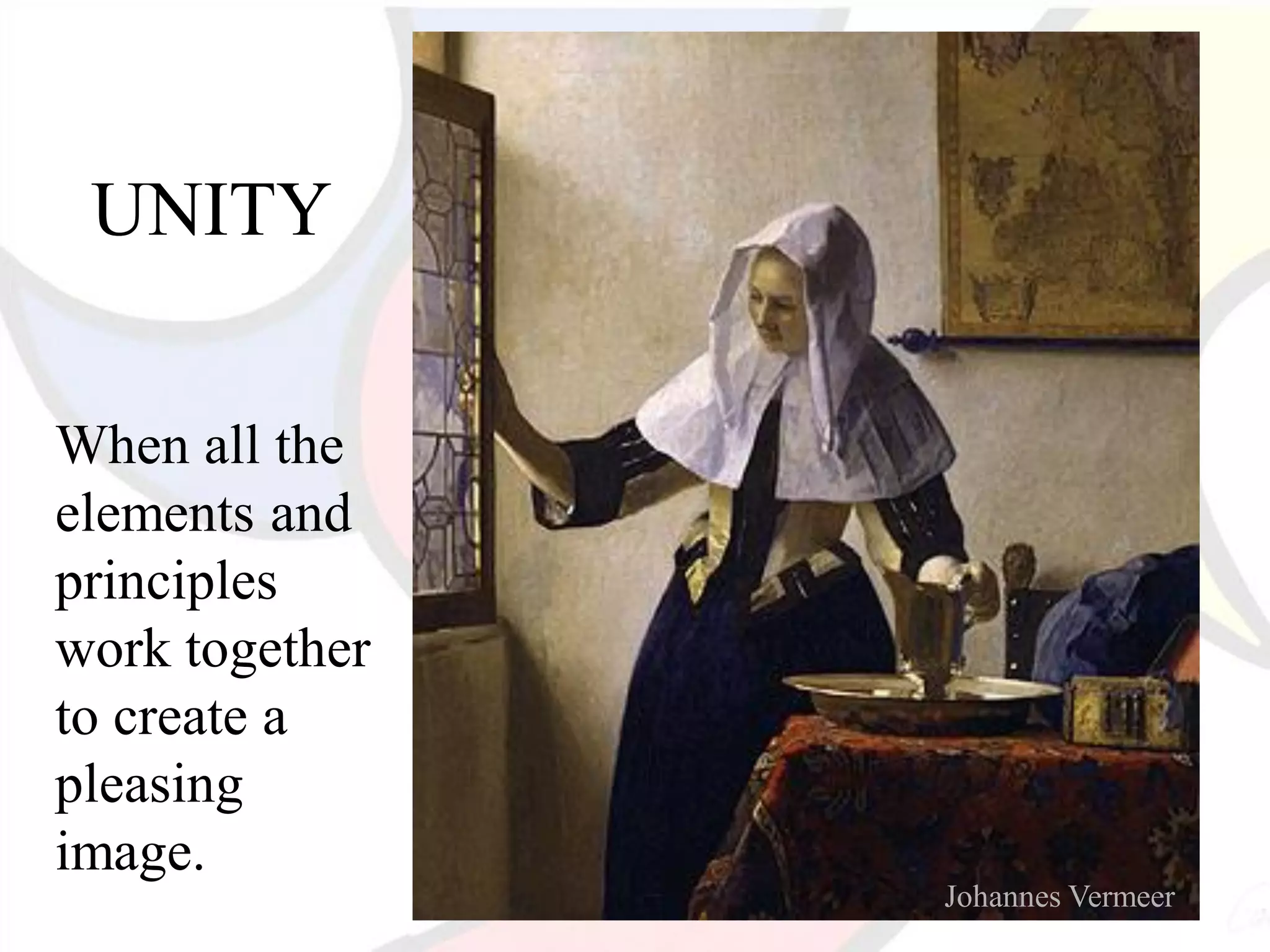 UNITY
When all the
elements and
principles
work together
to create a
pleasing
image.
Johannes Vermeer
 