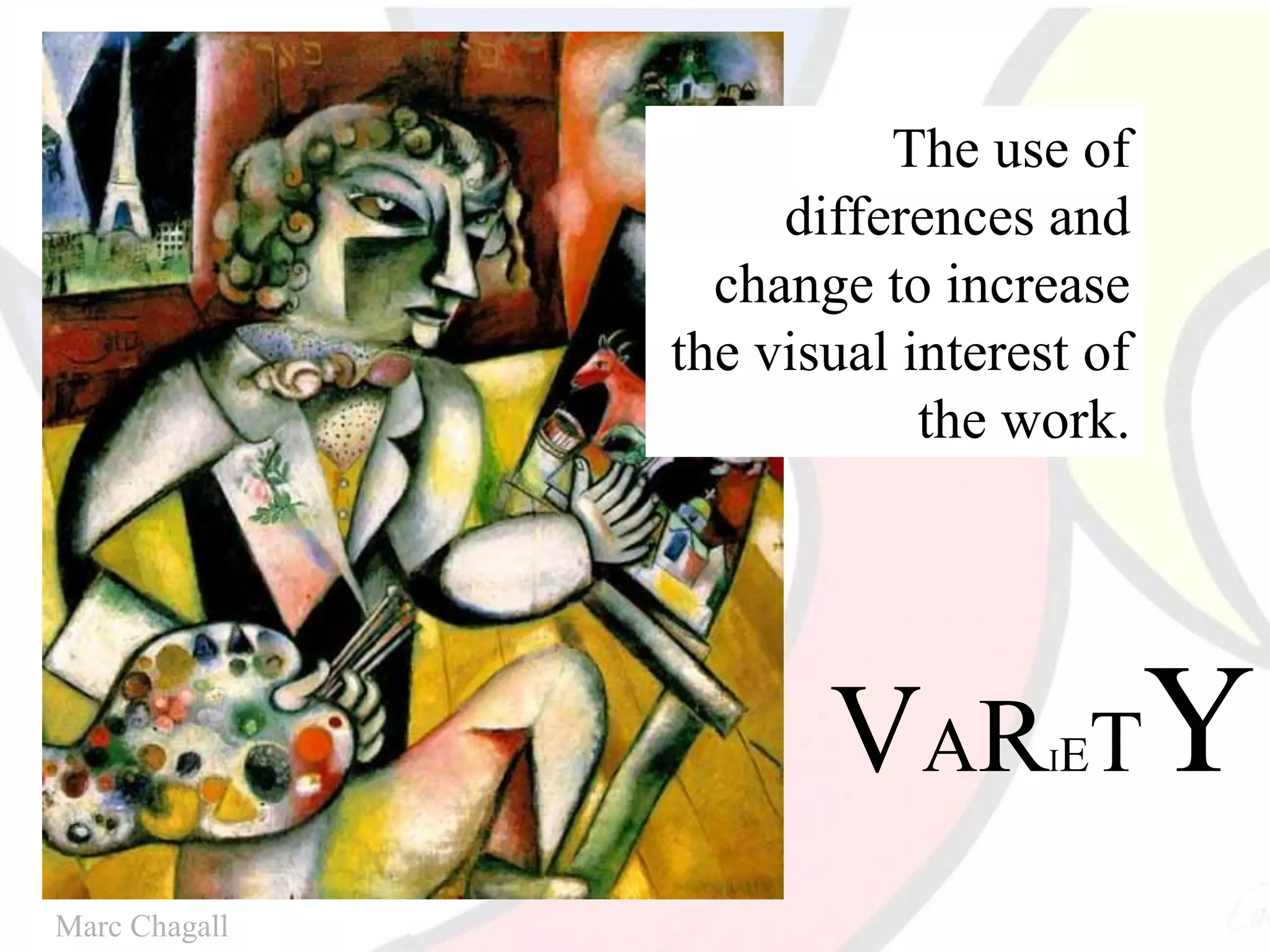 VARIETY
The use of
differences and
change to increase
the visual interest of
the work.
Marc Chagall
 