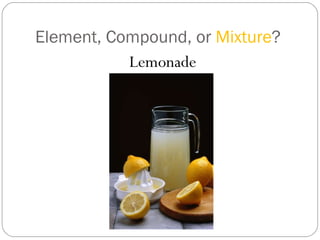 Element, Compound, or  Mixture ? Lemonade 