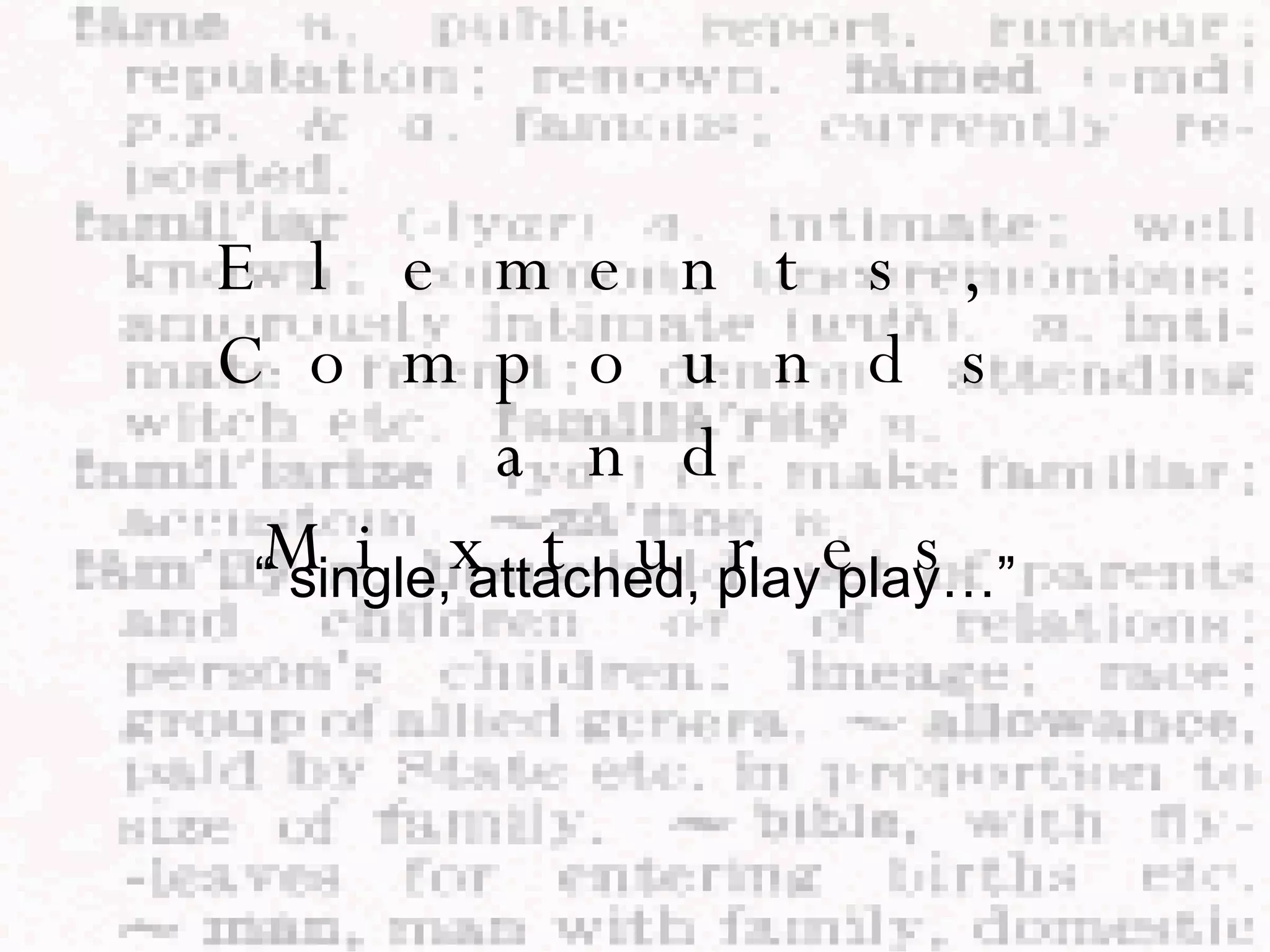 Elements, Compounds and Mixtures “  single, attached, play play…” 