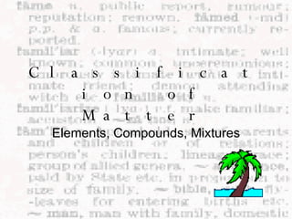 Classification of Matter Elements, Compounds, Mixtures 