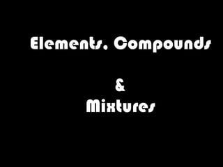 Elements, Compounds  & Mixtures 
