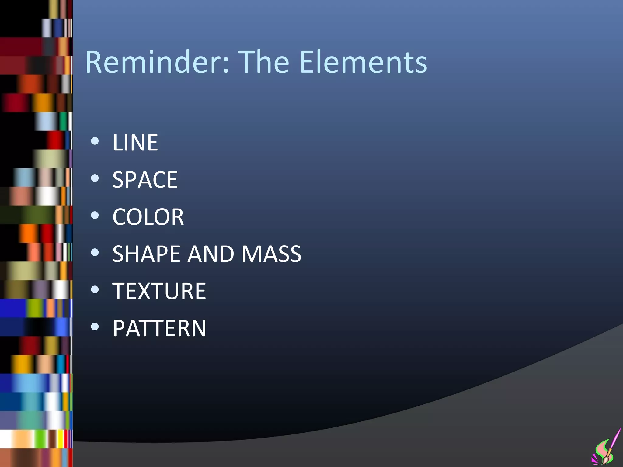 Reminder: The Elements

• LINE
• SPACE
• COLOR
• SHAPE AND MASS
• TEXTURE
• PATTERN
 