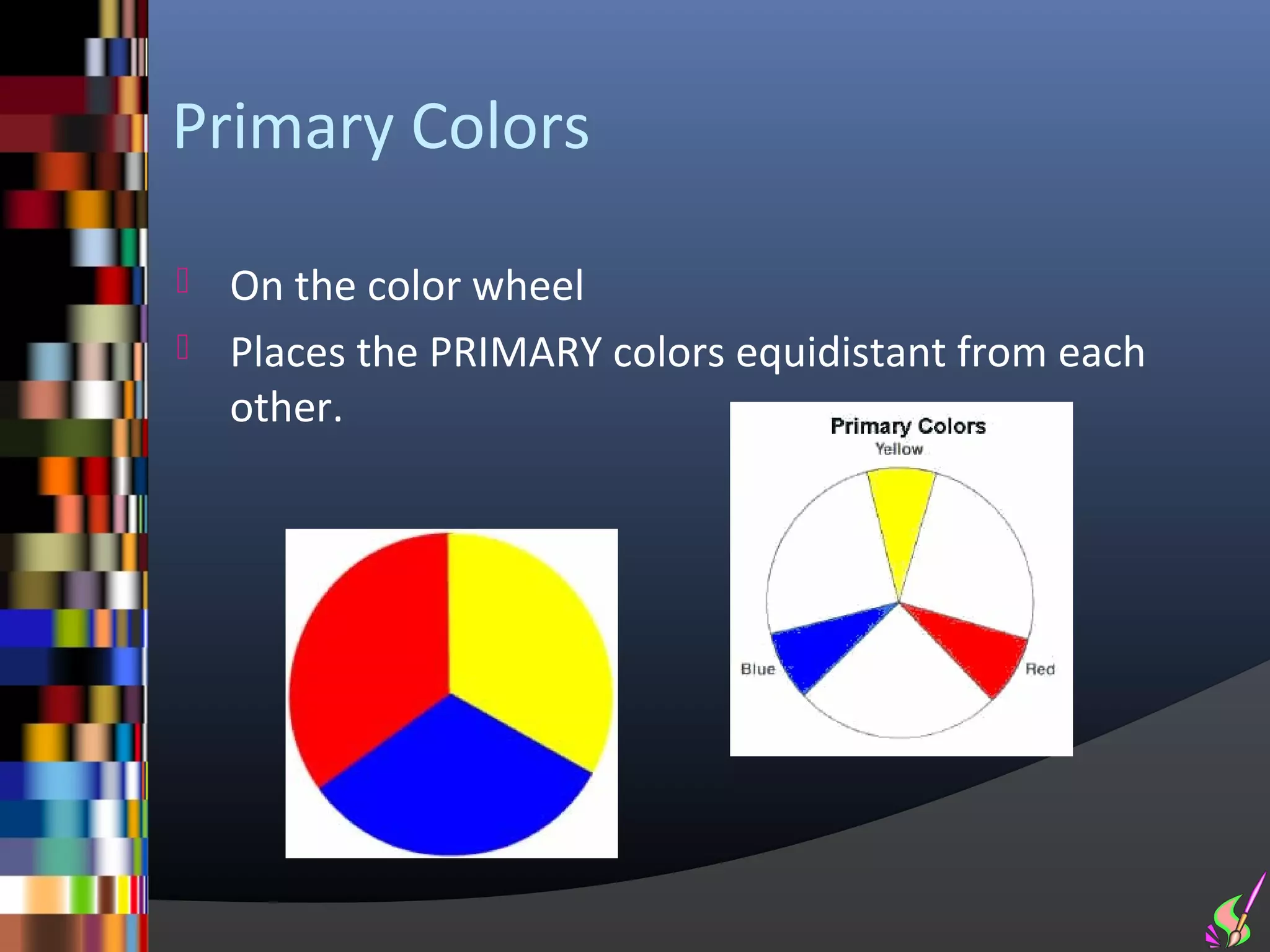 Primary Colors

 On the color wheel
 Places the PRIMARY colors equidistant from each
  other.
 