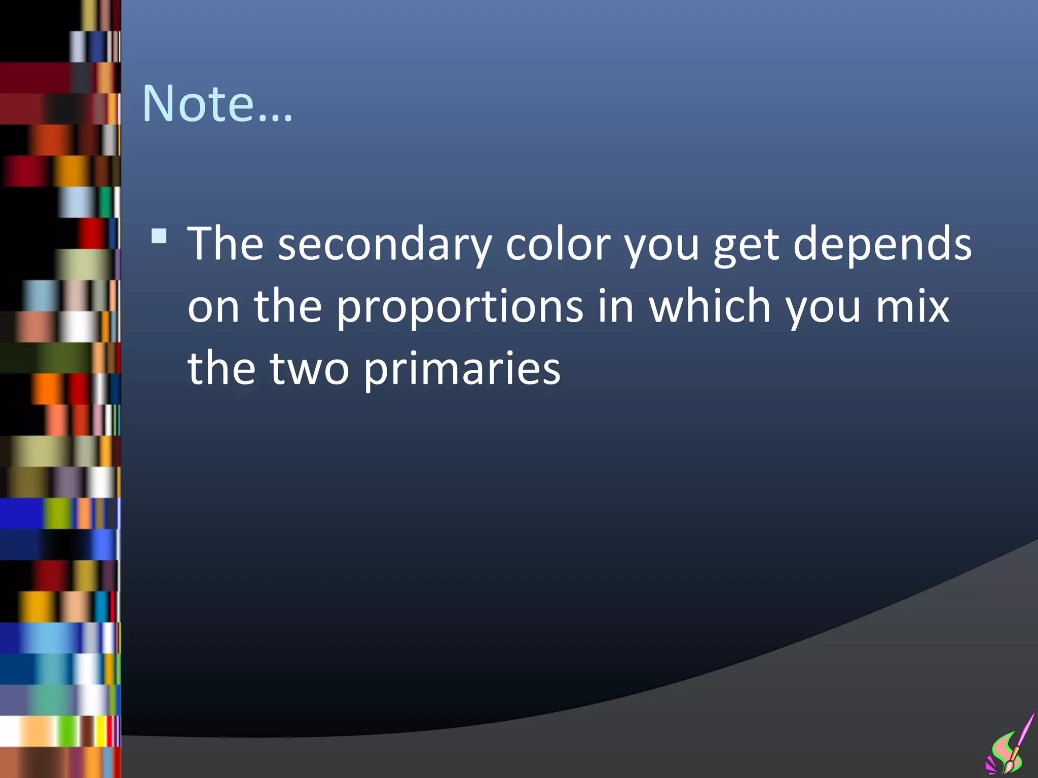 Note…

 The secondary color you get depends
 on the proportions in which you mix
 the two primaries
 