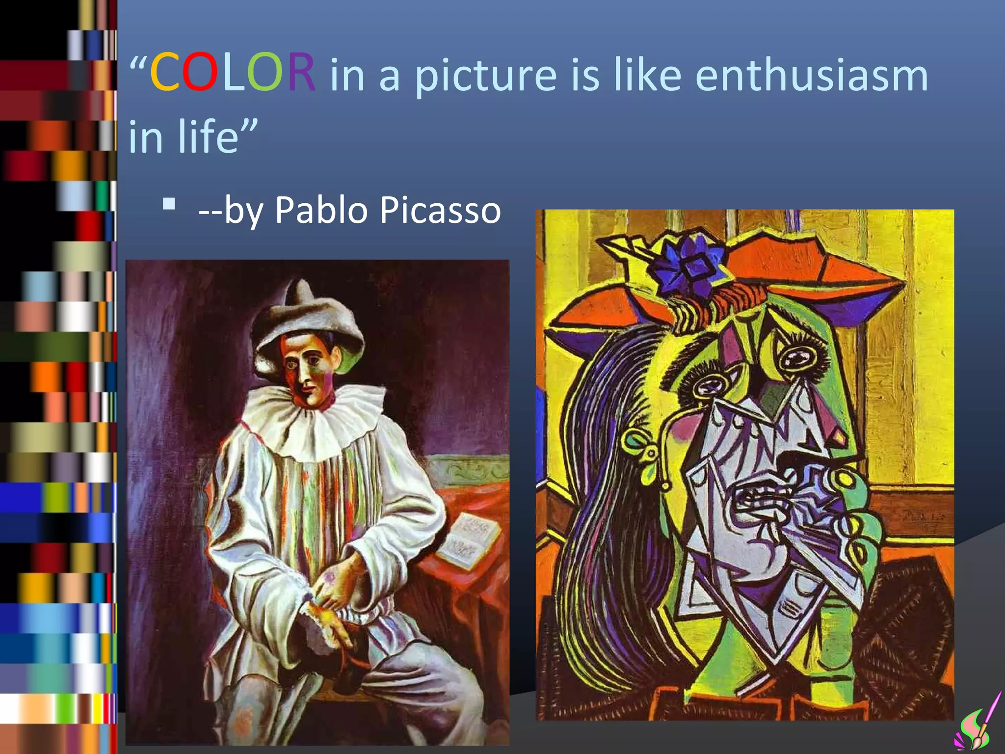 “COLOR in a picture is like enthusiasm
in life”
  --by Pablo Picasso
 