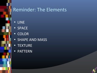Reminder: The Elements

• LINE
• SPACE
• COLOR
• SHAPE AND MASS
• TEXTURE
• PATTERN
 