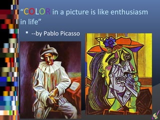 “COLOR in a picture is like enthusiasm
in life”
  --by Pablo Picasso
 
