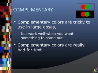 COMPLIMENTARY

 Complementary colors are tricky to
 use in large doses,
  but work well when you want
   something to stand out
 Complementary colors are really
 bad for text
 
