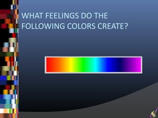 WHAT FEELINGS DO THE
FOLLOWING COLORS CREATE?
 