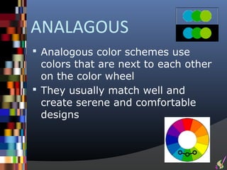 ANALAGOUS
 Analogous color schemes use
  colors that are next to each other
  on the color wheel
 They usually match well and
  create serene and comfortable
  designs
 