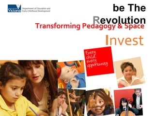 be The 
Revolution 
Transforming Pedagogy & Space 
Invest 
 