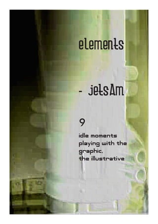 elements


                      - jetsam

                      9
                      idle moments
                      playing with the
                      graphic,
                      the illustrative




elements - jetsam 1
 