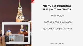 Что умеют смартфоны 
и не умеет компьютер
Геолокация
Распознавание образов
Дополненная реальность
www.branchtrack.com
 