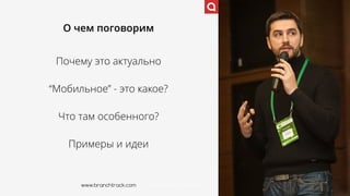 www.branchtrack.com
О чем поговорим
Почему это актуально
“Мобильное” - это какое?
Что там особенного?
Примеры и идеи
www.branchtrack.com
 