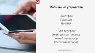 www.branchtrack.com
Мобильные устройства
Смартфон
Планшет
Ноутбук
“Тупо телефон”
Электронная читалка
Умный телевизор
Кассовый аппарат
www.branchtrack.com
 