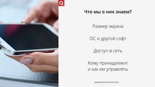 www.branchtrack.com
Что мы о них знаем?
Размер экрана
ОС и другой софт
Доступ в сеть
Кому принадлежит  
и как им управлять
www.branchtrack.com
 