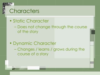 Characters Static Character Does not change through the course of the story Dynamic Character Changes / learns / grows during the course of a story 