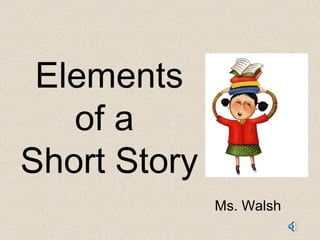 Elements
of a
Short Story
Ms. Walsh
 