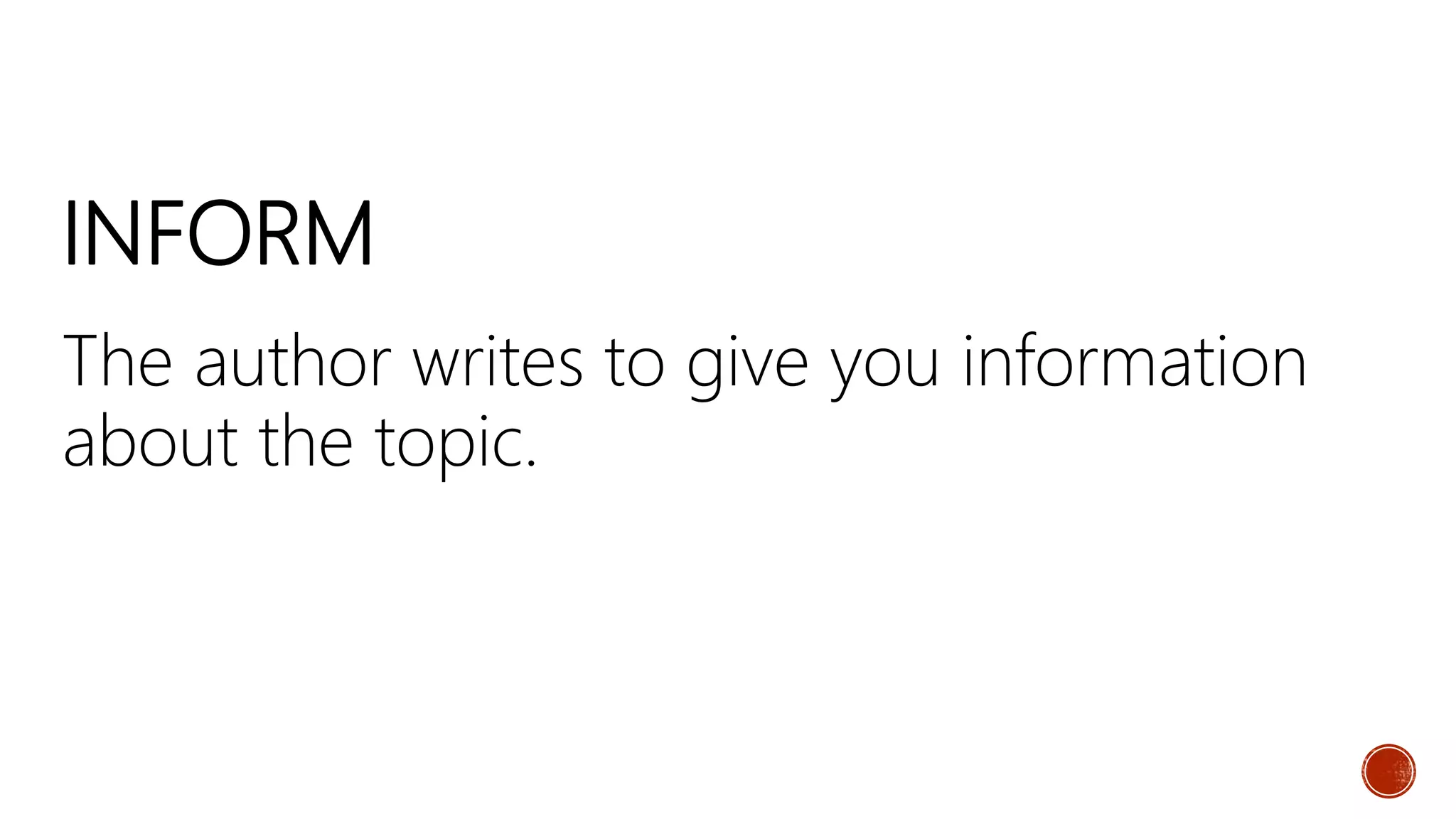 INFORM
The author writes to give you information
about the topic.
 