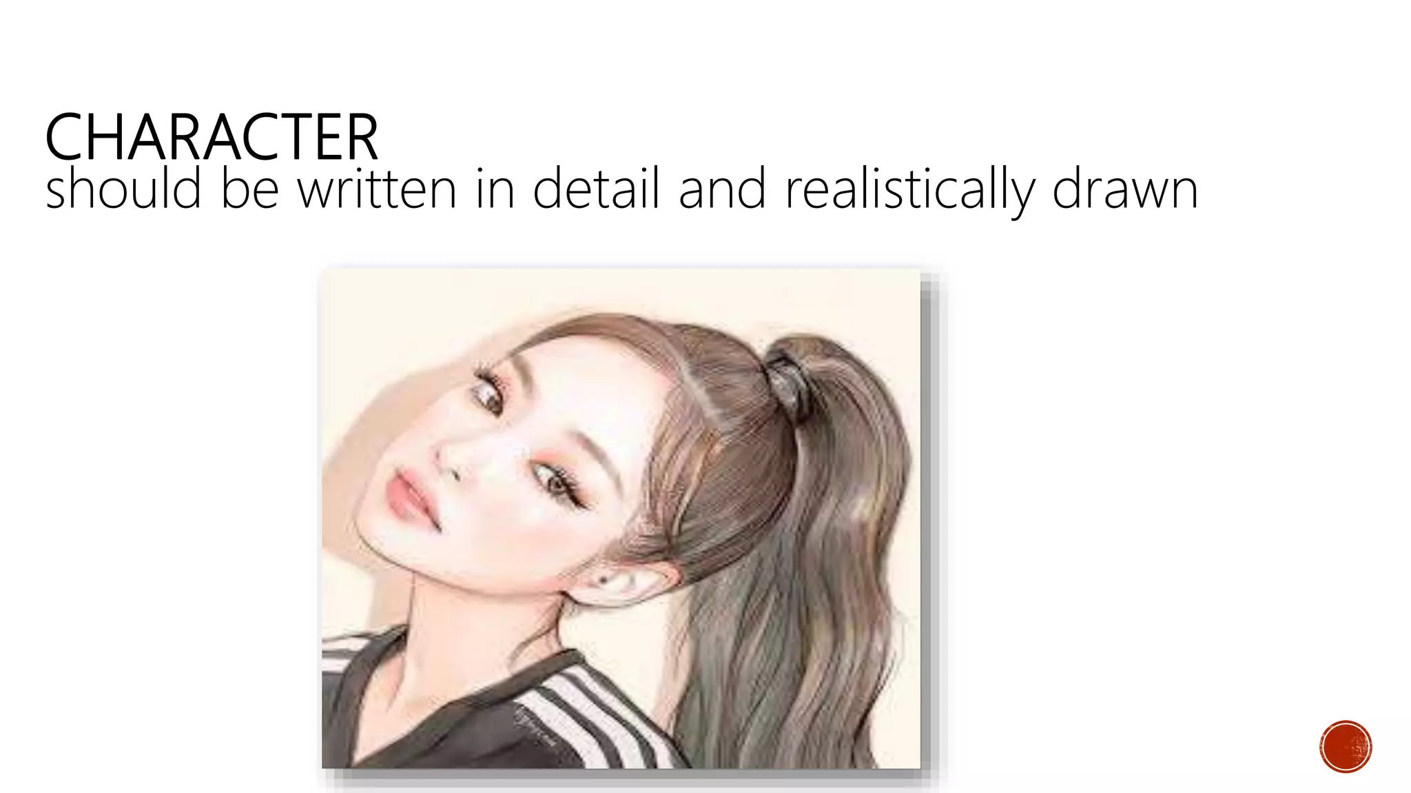 CHARACTER
should be written in detail and realistically drawn
 