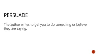 PERSUADE
The author writes to get you to do something or believe
they are saying.
 