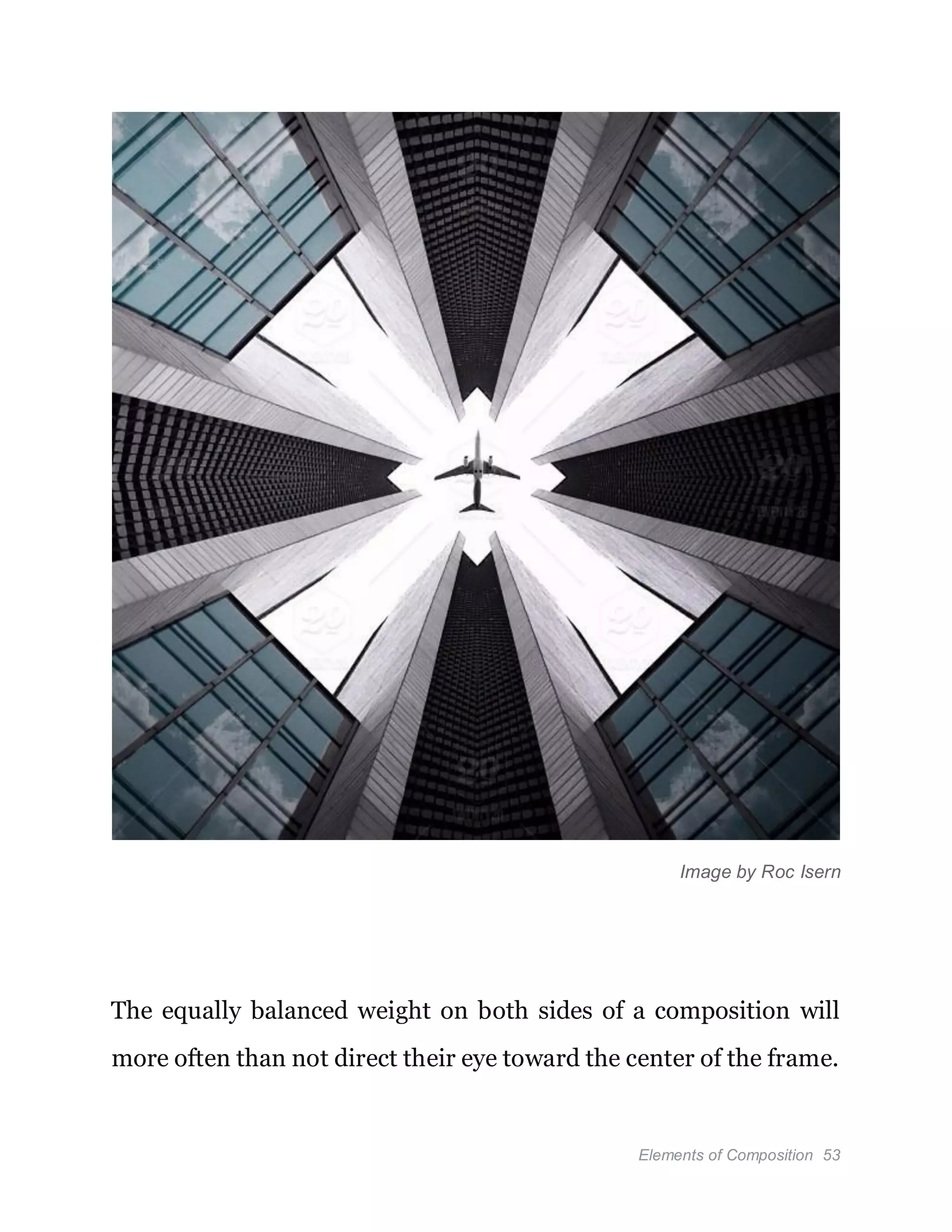 Elements of Composition 53
Image by Roc Isern
The equally balanced weight on both sides of a composition will
more often than not direct their eye toward the center of the frame.
 