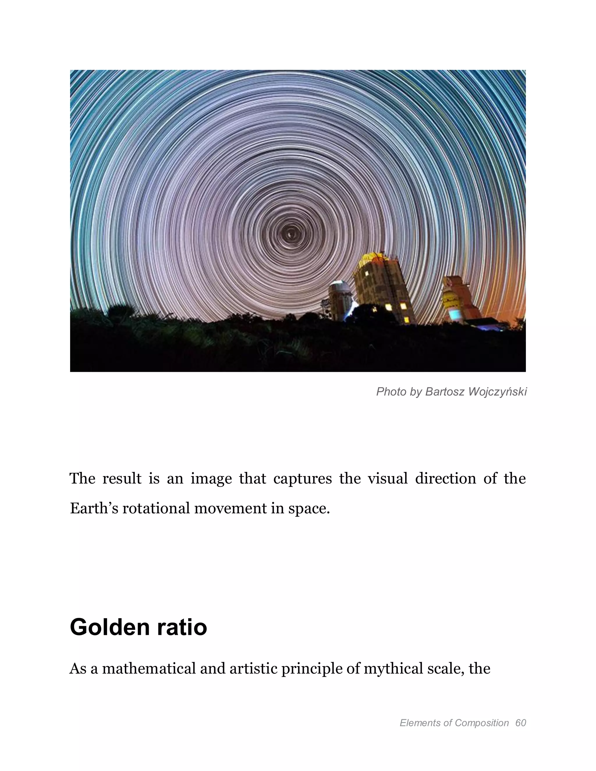 Elements of Composition 60
Photo by Bartosz Wojczyński
The result is an image that captures the visual direction of the
Earth’s rotational movement in space.
Golden ratio
As a mathematical and artistic principle of mythical scale, the
 