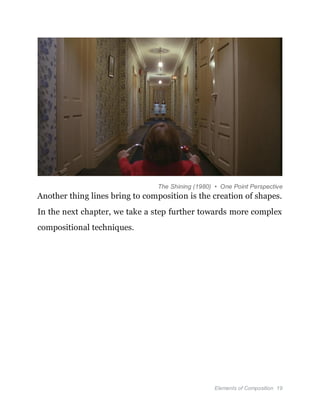 Elements of Composition 19
The Shining (1980) • One Point Perspective
Another thing lines bring to composition is the creation of shapes.
In the next chapter, we take a step further towards more complex
compositional techniques.
 