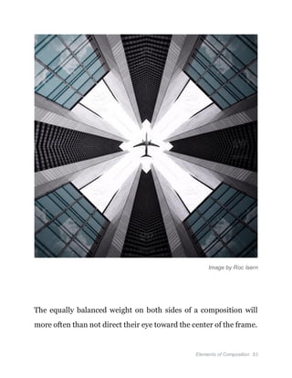 Elements of Composition 53
Image by Roc Isern
The equally balanced weight on both sides of a composition will
more often than not direct their eye toward the center of the frame.
 