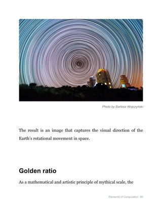 Elements of Composition 60
Photo by Bartosz Wojczyński
The result is an image that captures the visual direction of the
Earth’s rotational movement in space.
Golden ratio
As a mathematical and artistic principle of mythical scale, the
 