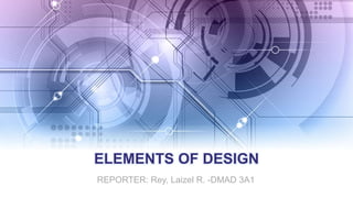 ELEMENTS OF DESIGN
REPORTER: Rey, Laizel R. -DMAD 3A1
 