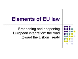 Elements of EU law
   Broadening and deepening
European integration: the road
     toward the Lisbon Treaty
 