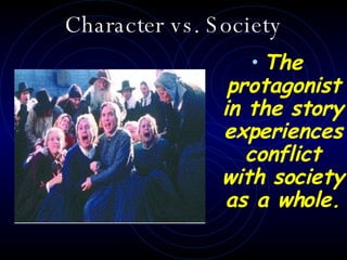 Character vs. Society <ul><li>The protagonist in the story experiences conflict with society as a whole.   </li></ul>