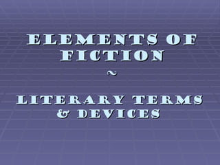 Elements of
  Fiction
     ~

Literary Terms
   & Devices
 