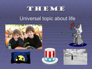Theme
Universal topic about life
 