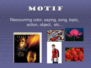 Motif
Reoccurring color, saying, song, topic,
        action, object, etc…
 